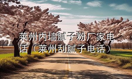 莱州内墙腻子粉厂家电话（莱州刮腻子电话）