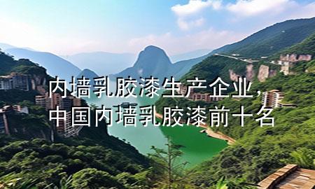 内墙乳胶漆生产企业，中国内墙乳胶漆前十名