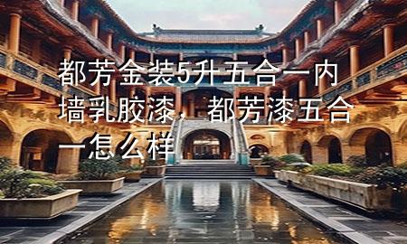 都芳金装5升五合一内墙乳胶漆，都芳漆五合一怎么样