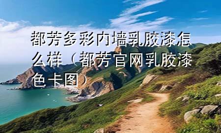 都芳多彩内墙乳胶漆怎么样（都芳官网乳胶漆色卡图）