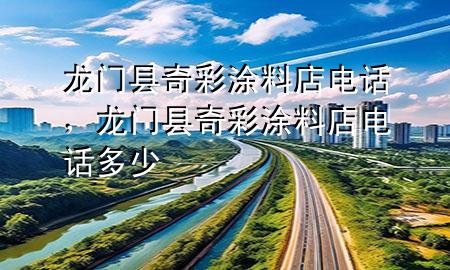 龙门县奇彩涂料店电话，龙门县奇彩涂料店电话多少