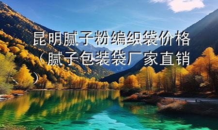 昆明腻子粉编织袋价格（腻子包装袋厂家直销）