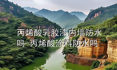 丙烯酸乳胶漆内墙防水吗-丙烯酸涂料防水吗