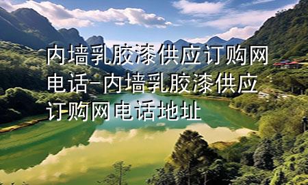 内墙乳胶漆供应订购网电话-内墙乳胶漆供应订购网电话地址