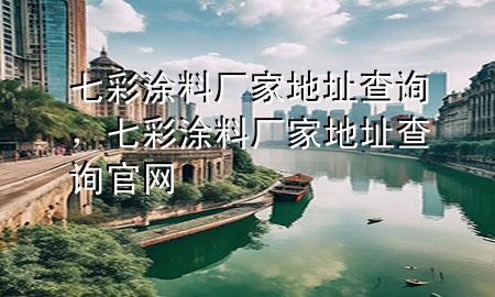 七彩涂料厂家地址查询，七彩涂料厂家地址查询官网