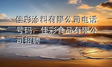 佳彩涂料有限公司电话号码，佳彩食品有限公司招聘