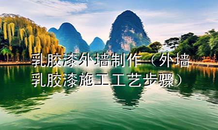 乳胶漆外墙制作（外墙乳胶漆施工工艺步骤）