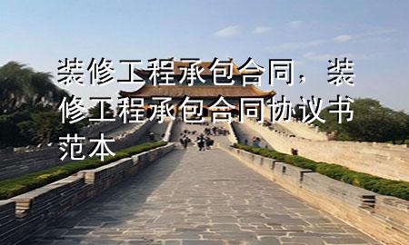 装修工程承包合同，装修工程承包合同协议书范本