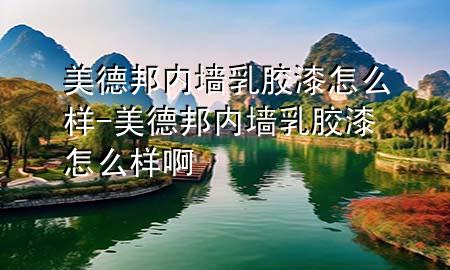 美德邦内墙乳胶漆怎么样-美德邦内墙乳胶漆怎么样啊