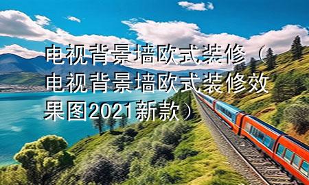 电视背景墙欧式装修（电视背景墙欧式装修效果图2021新款）