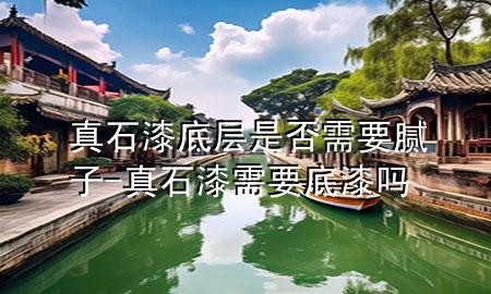 真石漆底层是否需要腻子-真石漆需要底漆吗