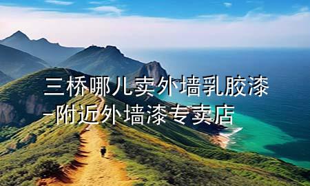 三桥哪儿卖外墙乳胶漆-附近外墙漆专卖店