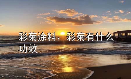 彩菊涂料，彩菊有什么功效