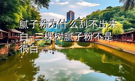 腻子粉为什么刮不出来白-三棵树腻子粉不是很白