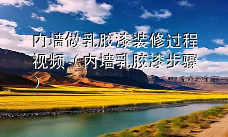 内墙做乳胶漆装修过程视频（内墙乳胶漆步骤）