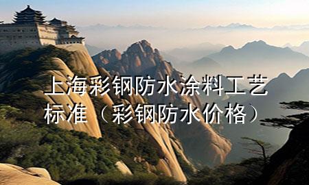 上海彩钢防水涂料工艺标准（彩钢防水价格）