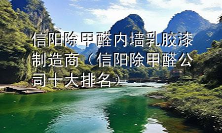 信阳除甲醛内墙乳胶漆制造商（信阳除甲醛公司十大排名）