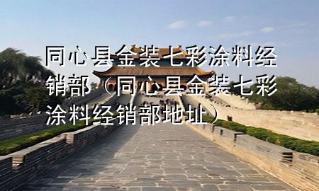同心县金装七彩涂料经销部（同心县金装七彩涂料经销部地址）