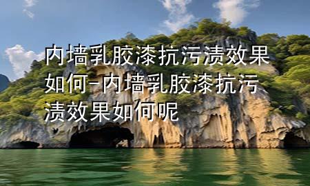 内墙乳胶漆抗污渍效果如何-内墙乳胶漆抗污渍效果如何呢