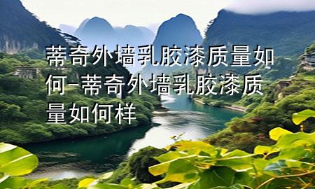蒂奇外墙乳胶漆质量如何-蒂奇外墙乳胶漆质量如何样