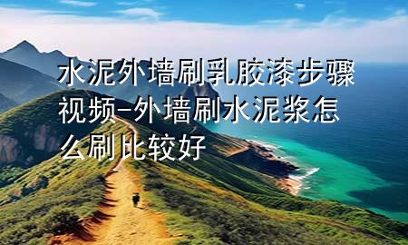水泥外墙刷乳胶漆步骤视频-外墙刷水泥浆怎么刷比较好