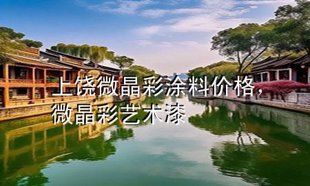 上饶微晶彩涂料价格，微晶彩艺术漆