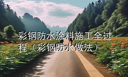 彩钢防水涂料施工全过程（彩钢防水做法）