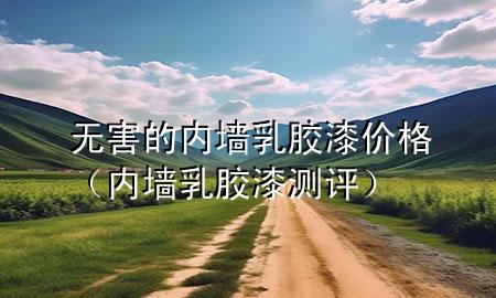 无害的内墙乳胶漆价格（内墙乳胶漆测评）
