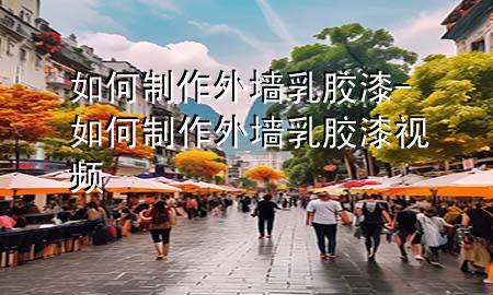 如何制作外墙乳胶漆-如何制作外墙乳胶漆视频