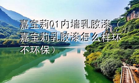 嘉宝莉Q1内墙乳胶漆（嘉宝莉乳胶漆怎么样环不环保）