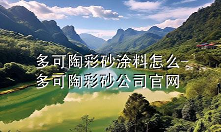 多可陶彩砂涂料怎么-多可陶彩砂公司官网