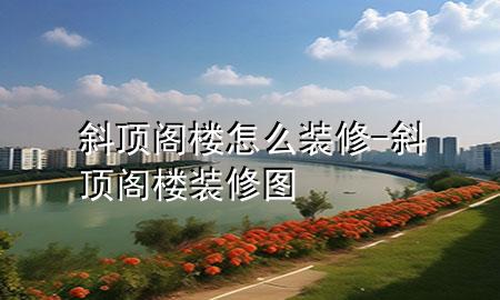 斜顶阁楼怎么装修-斜顶阁楼装修图