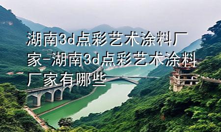 湖南3d点彩艺术涂料厂家-湖南3d点彩艺术涂料厂家有哪些