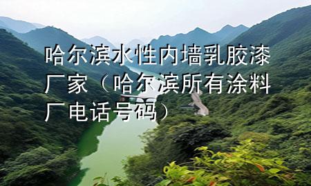 哈尔滨水性内墙乳胶漆厂家（哈尔滨所有涂料厂电话号码）
