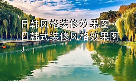 日韩风格装修效果图（日韩式装修风格效果图）