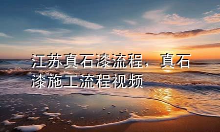 江苏真石漆流程，真石漆施工流程视频