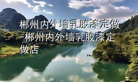 郴州内外墙乳胶漆定做-郴州内外墙乳胶漆定做店