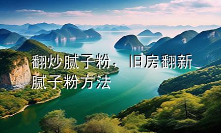 翻炒腻子粉，旧房翻新腻子粉方法