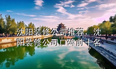 沈阳装修公司推荐，沈阳装修公司口碑前十名