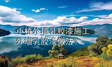小桥外墙乳胶漆施工（外墙乳胶漆做法）