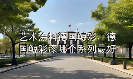 艺术涂料德国鲸彩，德国鲸彩漆哪个系列最好