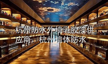 杭州防水外墙乳胶漆供应商，杭州墙体防水