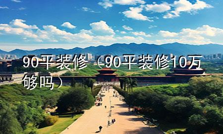 90平装修（90平装修10万够吗）