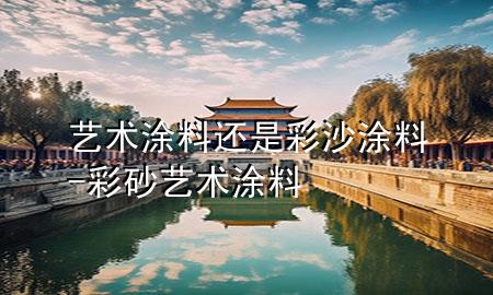 艺术涂料还是彩沙涂料-彩砂艺术涂料