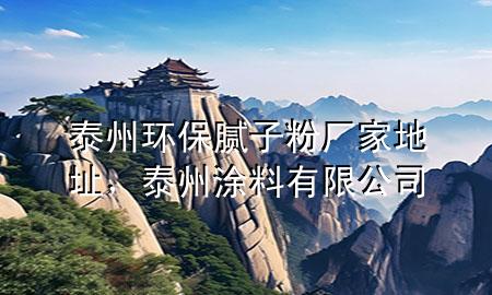 泰州环保腻子粉厂家地址，泰州涂料有限公司