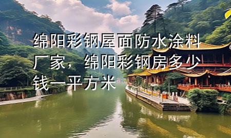绵阳彩钢屋面防水涂料厂家，绵阳彩钢房多少钱一平方米
