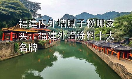 福建内外墙腻子粉哪家买，福建外墙涂料十大名牌