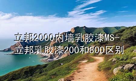 立邦2000内墙乳胶漆MS-立邦乳胶漆200和800区别