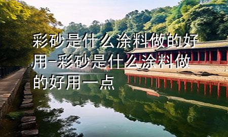 彩砂是什么涂料做的好用-彩砂是什么涂料做的好用一点
