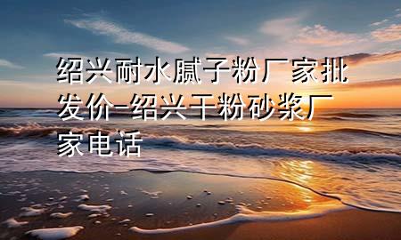 绍兴耐水腻子粉厂家批发价-绍兴干粉砂浆厂家电话